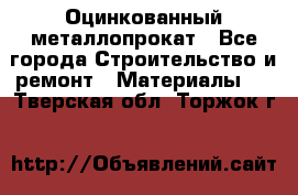 Оцинкованный металлопрокат - Все города Строительство и ремонт » Материалы   . Тверская обл.,Торжок г.